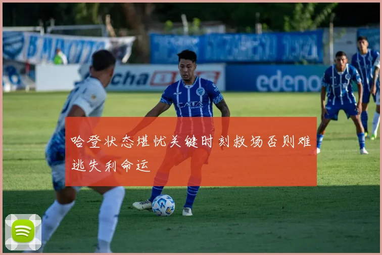 哈登状态堪忧关键时刻救场否则难逃失利命运